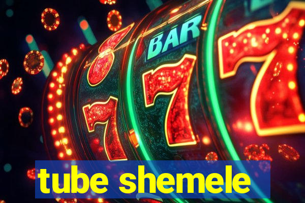 tube shemele